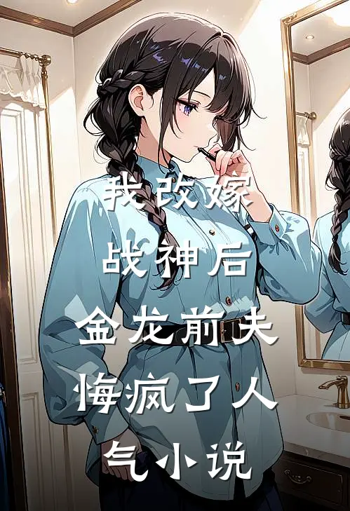 我改嫁战神后，金龙前夫悔疯了人气小说