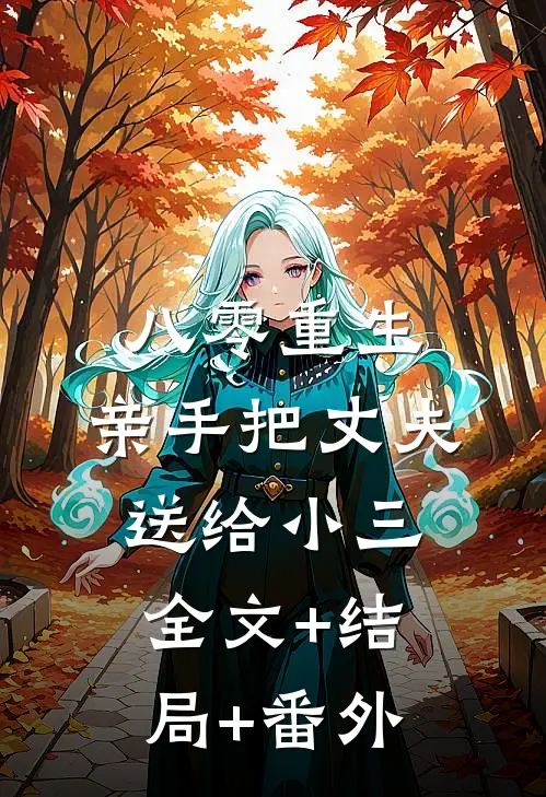 八零重生，亲手把丈夫送给小三全文+结局+番外