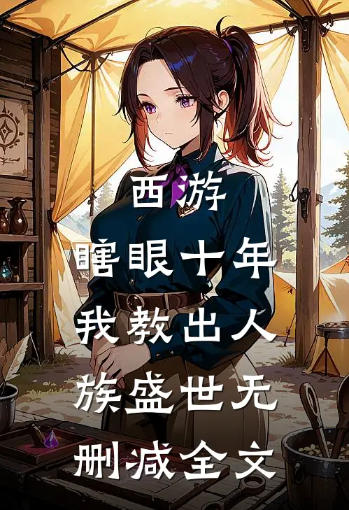 西游：瞎眼十年，我教出人族盛世无删减全文