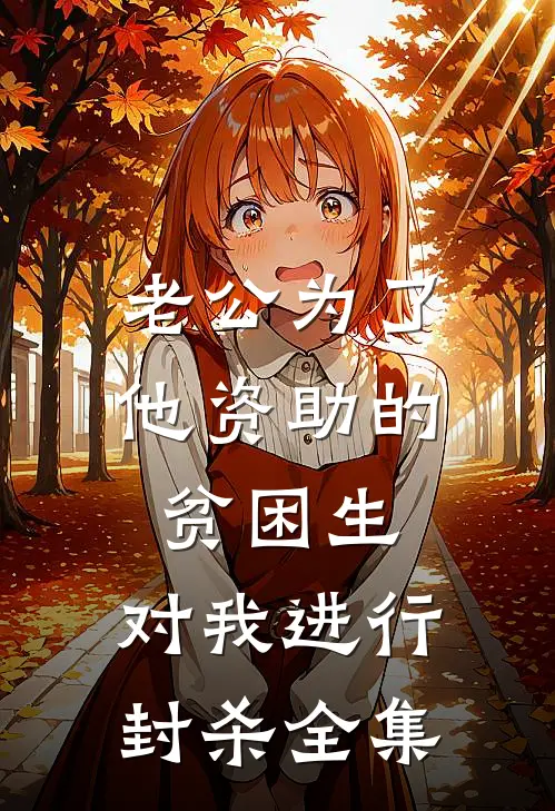 老公为了他资助的贫困生，对我进行封杀全集
