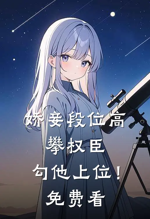 娇妾段位高，攀权臣，勾他上位！免费看