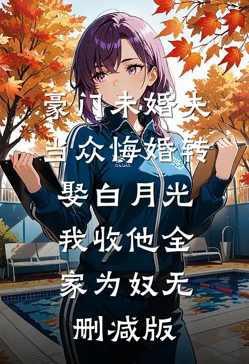豪门未婚夫当众悔婚转娶白月光，我收他全家为奴无删减版