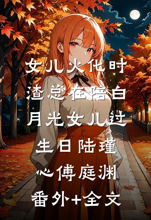 女儿火化时，渣总在陪白月光女儿过生日陆瑾心傅庭渊:(番外)+(全文)