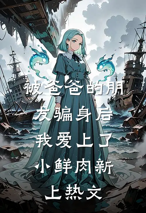 被爸爸的朋友骗身后，我爱上了小鲜肉新上热文