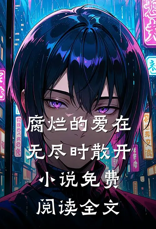 腐烂的爱在无尽时散开小说免费阅读全文