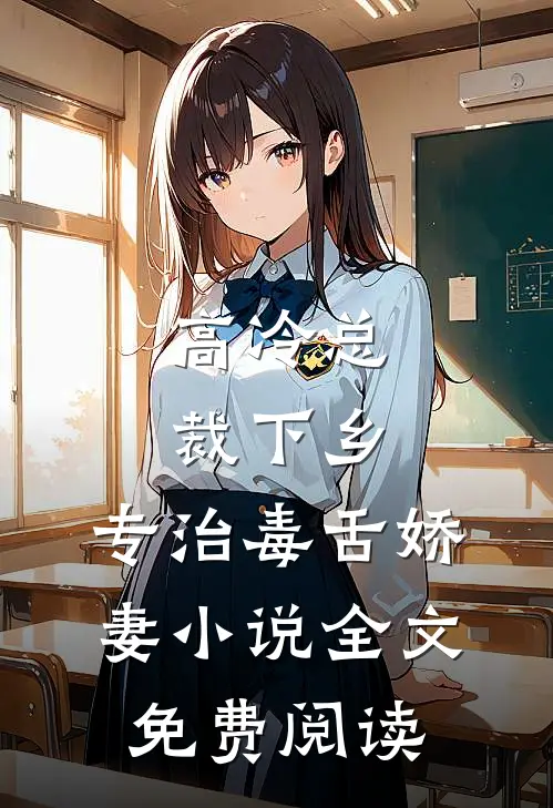 高冷总裁下乡，专治毒舌娇妻小说全文免费阅读