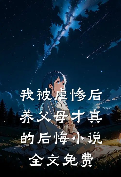 我被虐惨后，养父母才真的后悔小说全文免费