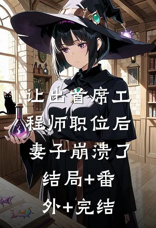 让出首席工程师职位后妻子崩溃了:结局+番外+完结