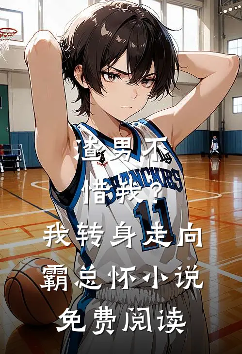 渣男不惜我？我转身走向霸总怀小说免费阅读