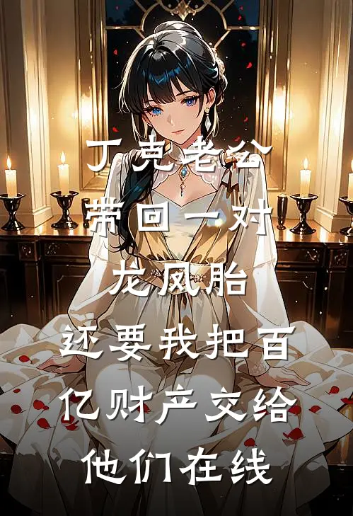 丁克老公带回一对龙凤胎，还要我把百亿财产交给他们在线