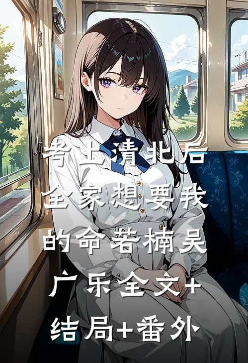 考上清北后，全家想要我的命若楠吴广乐全文+结局+番外