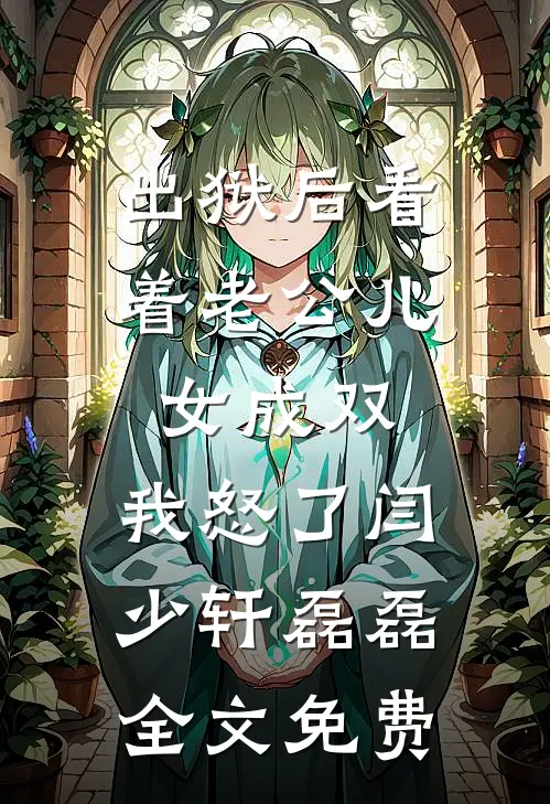 出狱后看着老公儿女成双，我怒了闫少轩磊磊全文免费