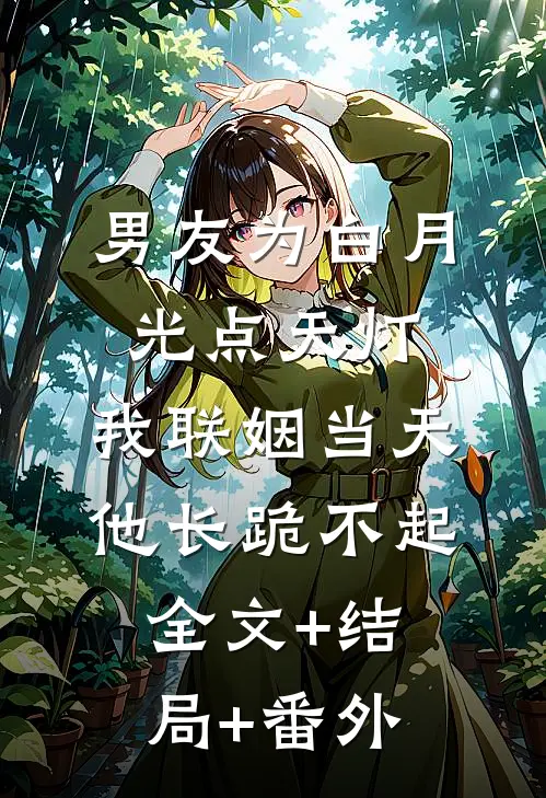 男友为白月光点天灯，我联姻当天他长跪不起全文+结局+番外
