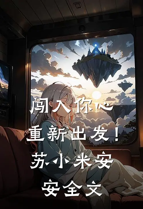 闯入你心，重新出发！苏小米安安全文