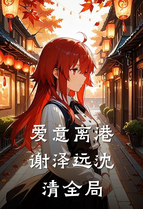 爱意离港谢泽远沈清全局
