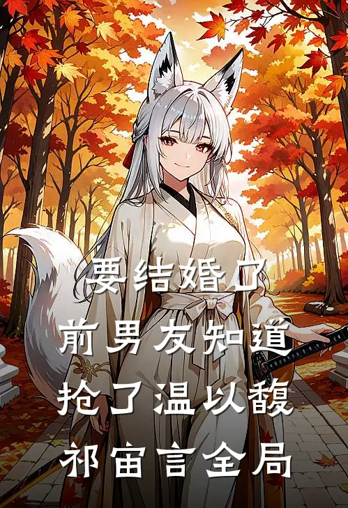要结婚了，前男友知道抢了温以馥祁宙言全局