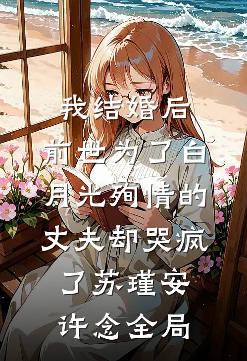 我结婚后，前世为了白月光殉情的丈夫却哭疯了苏瑾安许念全局
