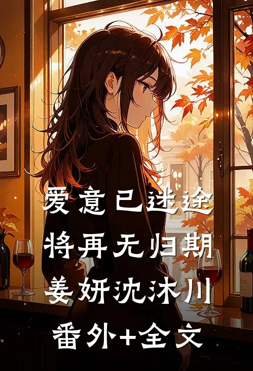 爱意已迷途，将再无归期姜妍沈沐川:(番外)+(全文)