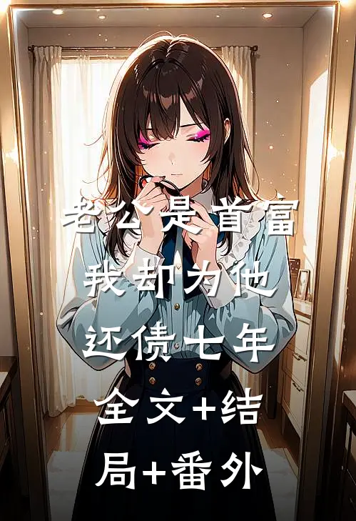 老公是首富，我却为他还债七年:全文+结局+番外