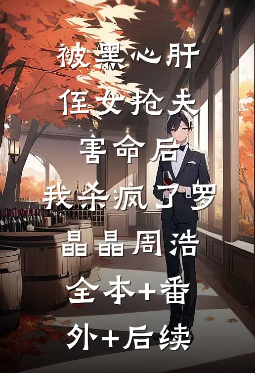 被黑心肝侄女抢夫害命后，我杀疯了罗晶晶周浩:全本+番外+后续