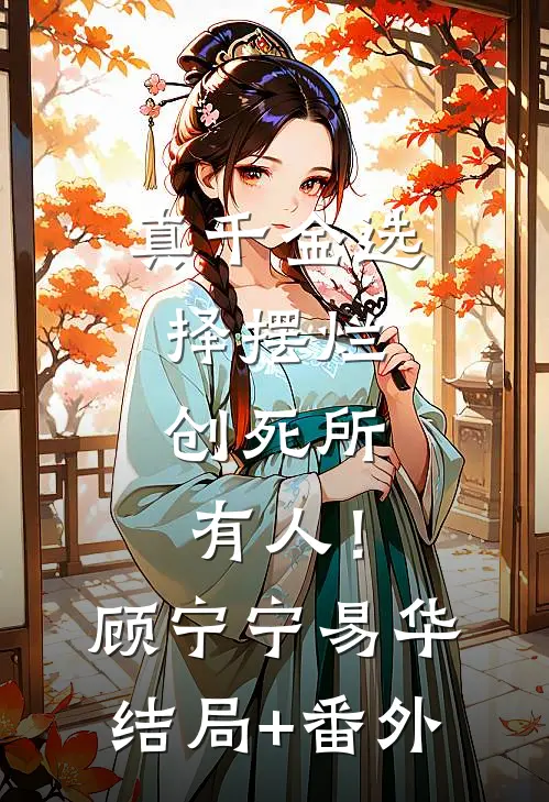 真千金选择摆烂，创死所有人！顾宁宁易华:结局+番外