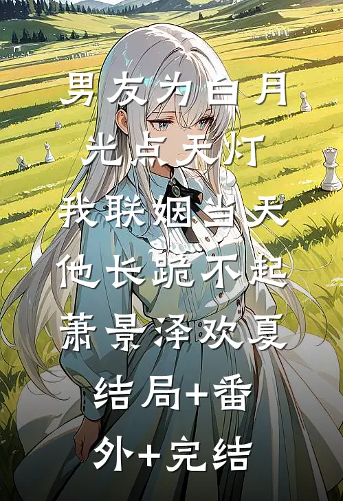 男友为白月光点天灯，我联姻当天他长跪不起萧景泽欢夏结局+番外+完结