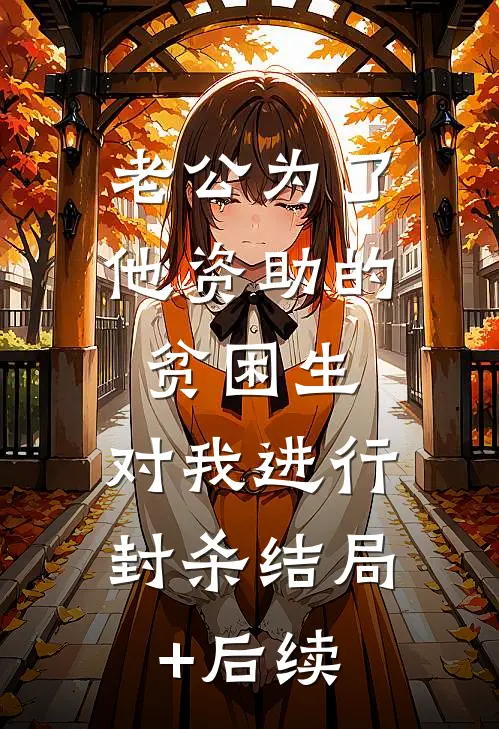 老公为了他资助的贫困生，对我进行封杀结局+后续