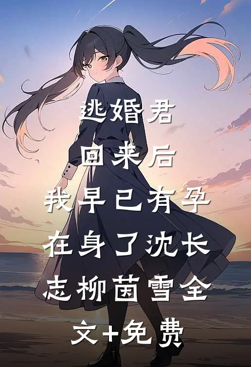 逃婚君回来后，我早已有孕在身了沈长志柳茵雪全文+免费