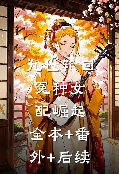 九世轮回，冤种女配崛起:全本+番外+后续