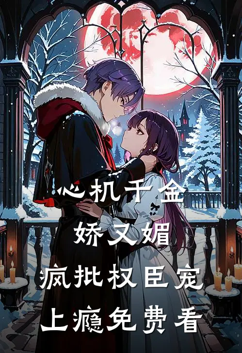 心机千金娇又媚，疯批权臣宠上瘾免费看