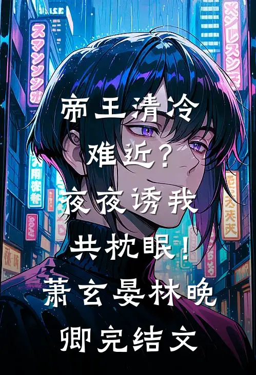 帝王清冷难近？夜夜诱我共枕眠！萧玄晏林晚卿完结文