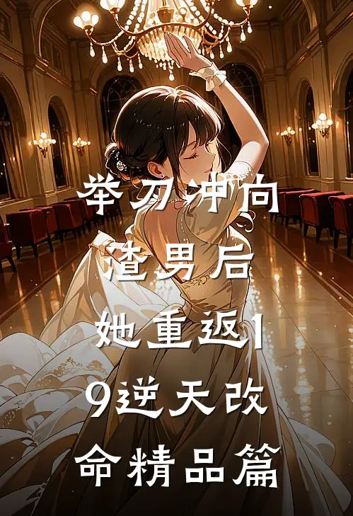 举刀冲向渣男后，她重返19逆天改命精品篇