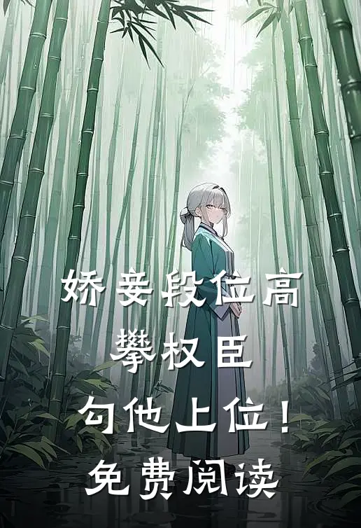 娇妾段位高，攀权臣，勾他上位！免费阅读