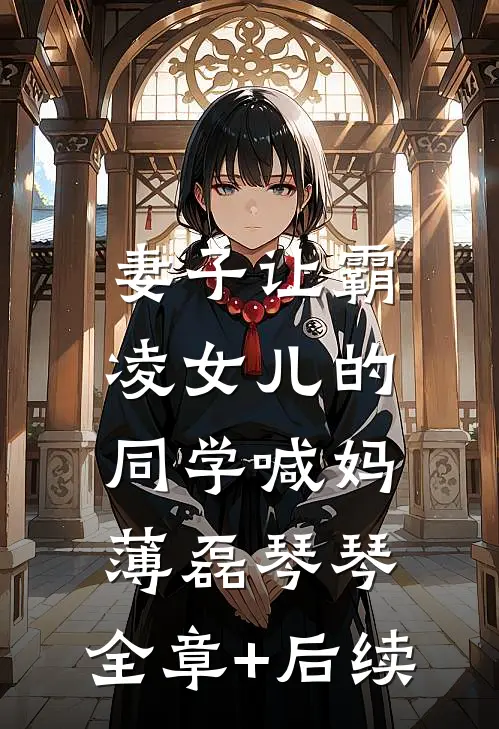 妻子让霸凌女儿的同学喊妈薄磊琴琴:全章+后续