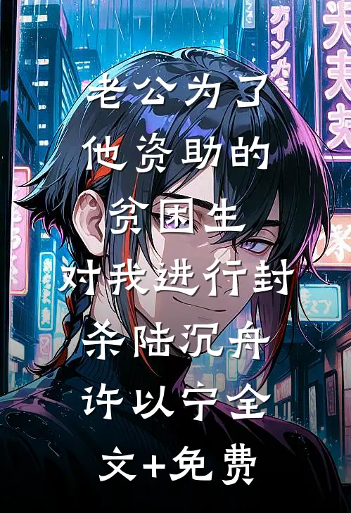 老公为了他资助的贫困生，对我进行封杀陆沉舟许以宁全文+免费