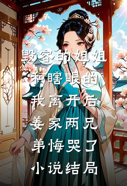 毁容的姐姐和瞎眼的我离开后，姜家两兄弟悔哭了小说结局