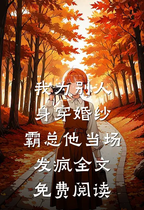 我为别人身穿婚纱，霸总他当场发疯全文免费阅读