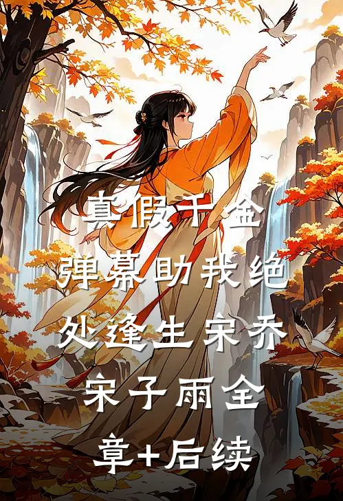 真假千金：弹幕助我绝处逢生宋乔宋子雨全章+后续