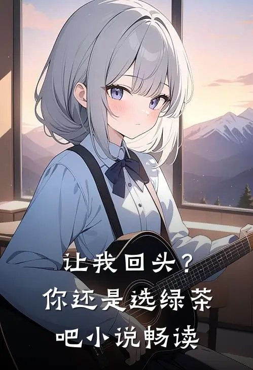 让我回头？你还是选绿茶吧小说畅读