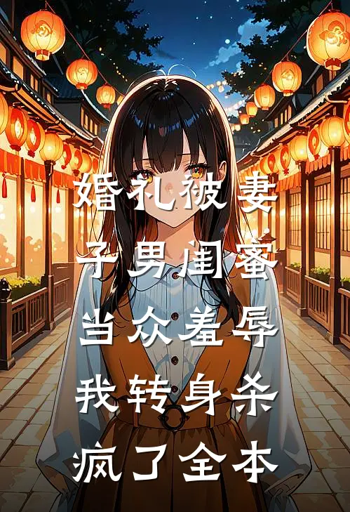 婚礼被妻子男闺蜜当众羞辱，我转身杀疯了全本