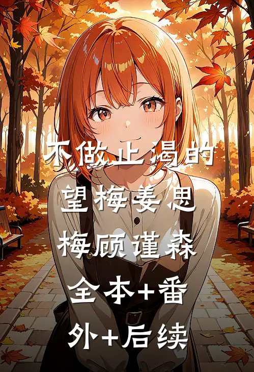 不做止渴的望梅姜思梅顾谨森全本+番外+后续