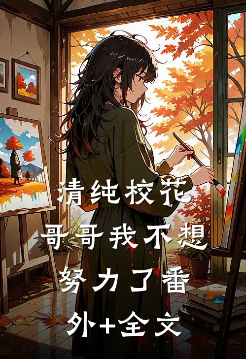 清纯校花：哥哥我不想努力了(番外)+(全文)