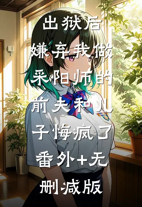 出狱后，嫌弃我做采阳师的前夫和儿子悔疯了:番外+无删减版