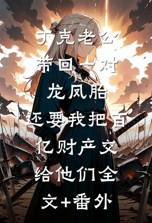 丁克老公带回一对龙凤胎，还要我把百亿财产交给他们全文+番外