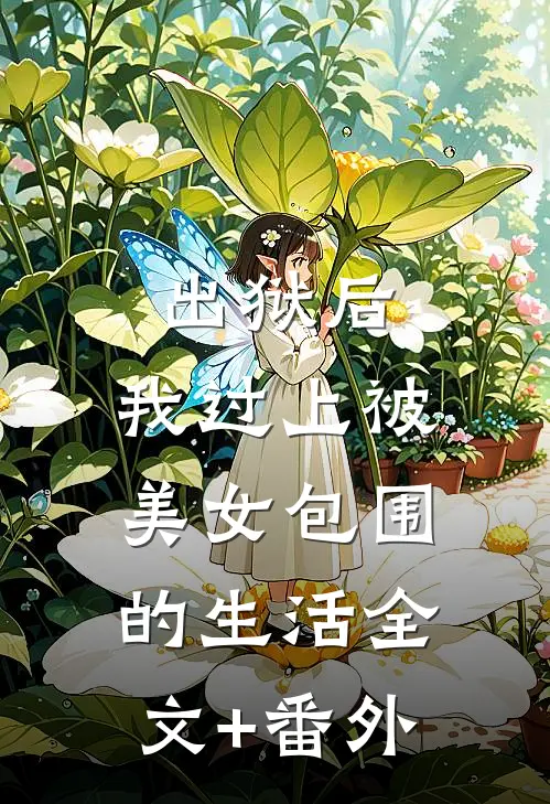 出狱后，我过上被美女包围的生活全文+番外
