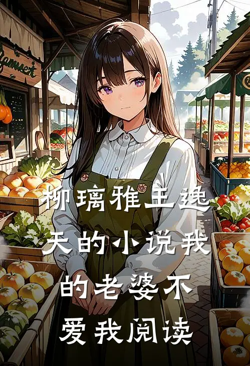 柳璃雅王逸天的小说我的老婆不爱我阅读