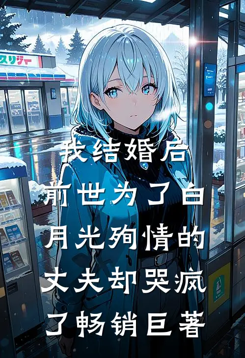 我结婚后，前世为了白月光殉情的丈夫却哭疯了畅销巨著
