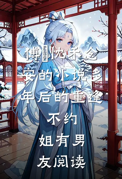 傅璟忱禾念安的小说多年后的重逢，不约，姐有男友阅读