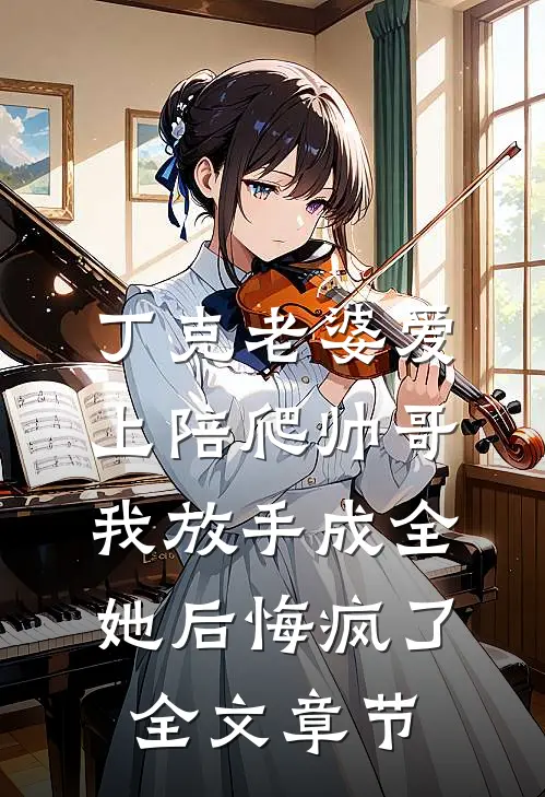 丁克老婆爱上陪爬帅哥，我放手成全她后悔疯了全文章节