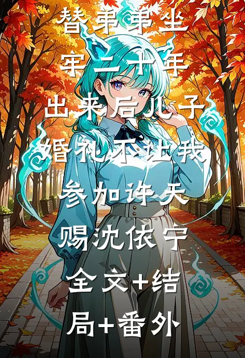 替弟弟坐牢二十年，出来后儿子婚礼不让我参加许天赐沈依宁全文+结局+番外